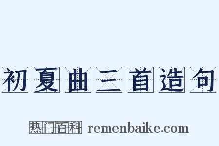 初夏曲三首造句是什么意思的图片